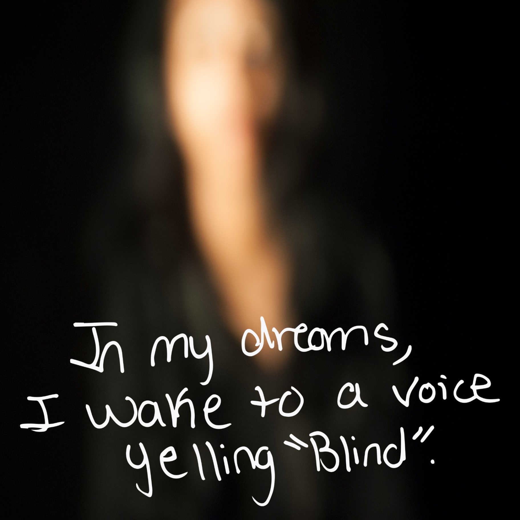 Blurred self-portrait against a black background with handwritten text: In my dreams, I wake to a voice yelling “Blind”.