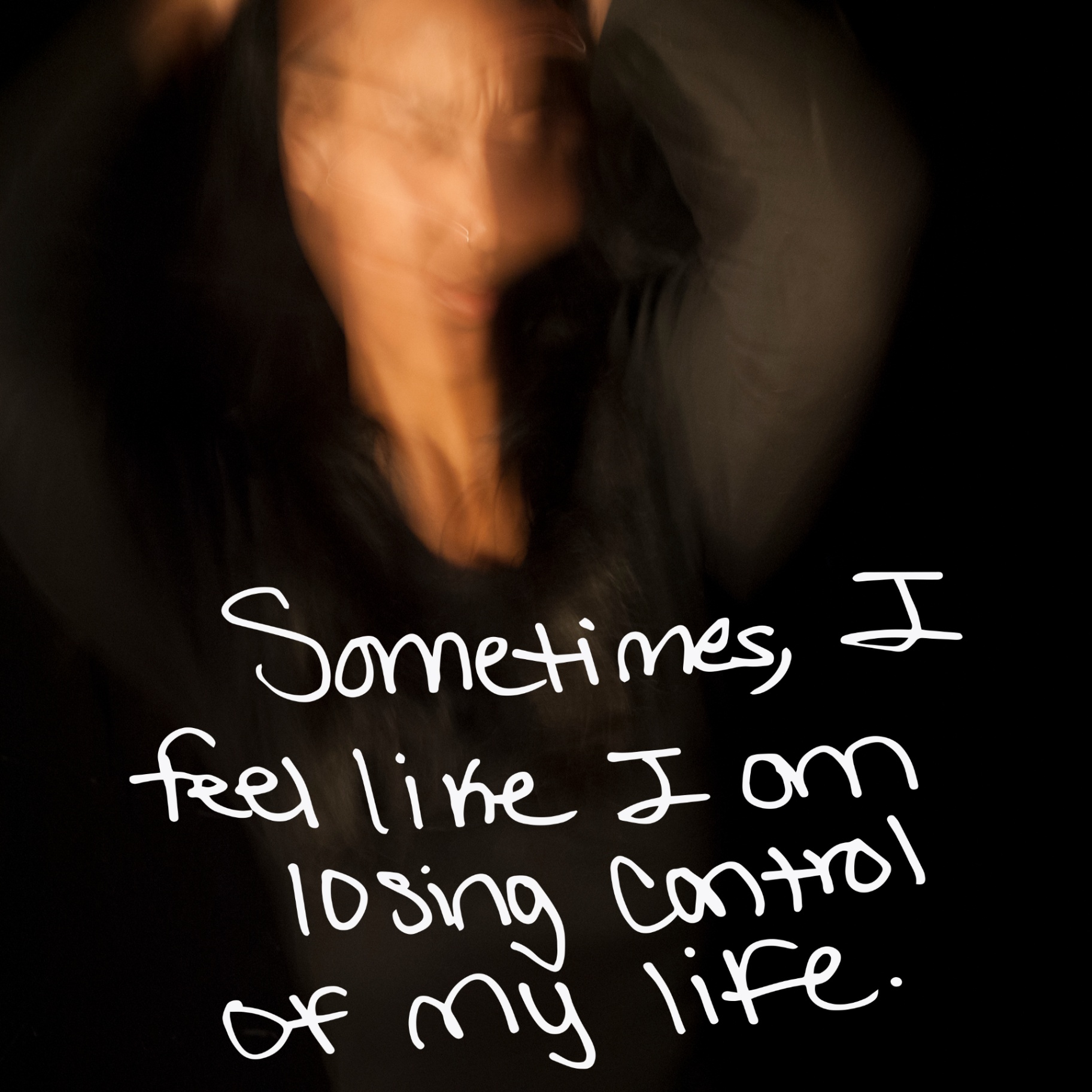 Blurred self-portrait against a black background with handwritten text: Sometimes, I feel like I am losing control of my life.