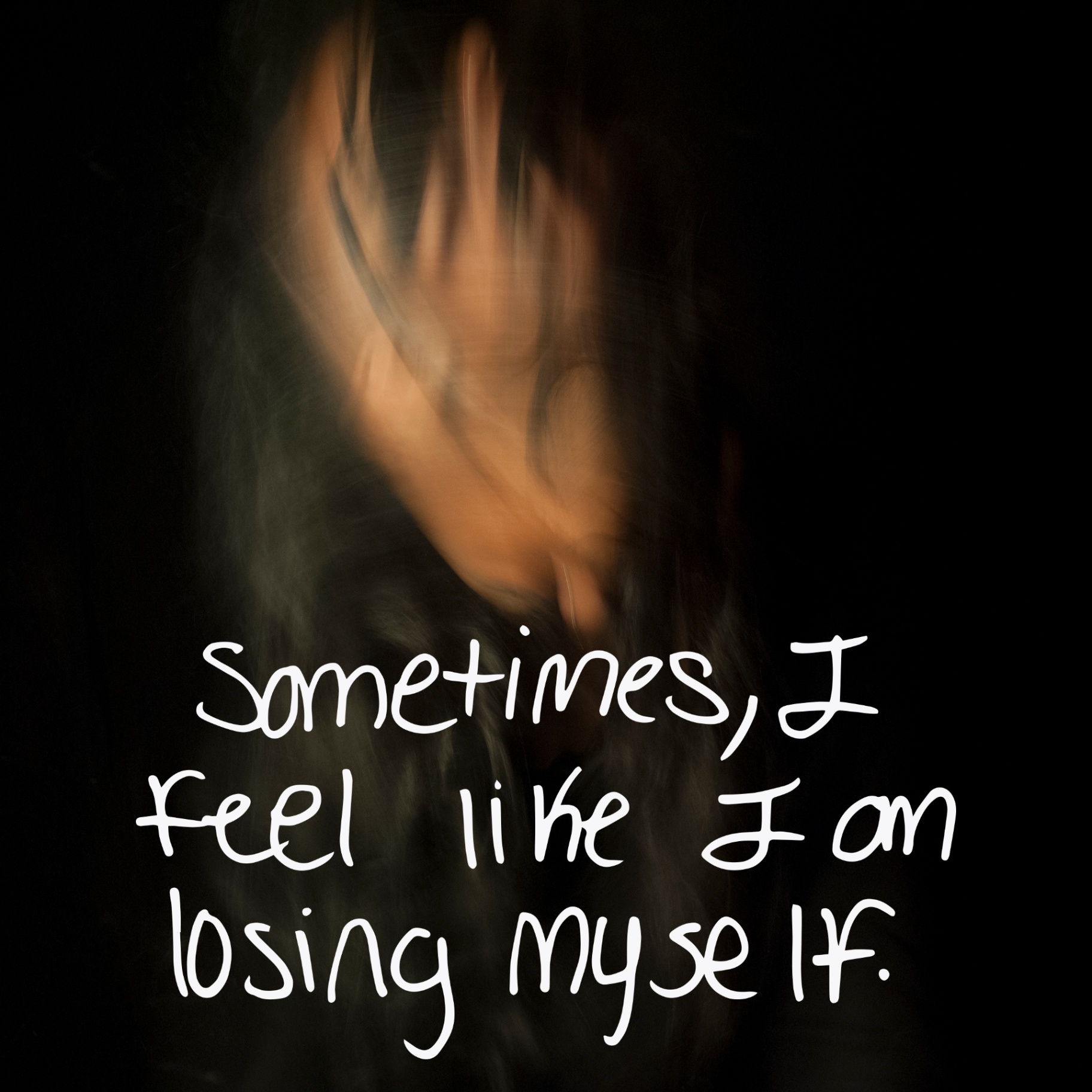 Blurred self-portrait against a black background with handwritten text: Sometimes, I feel like I am losing myself.